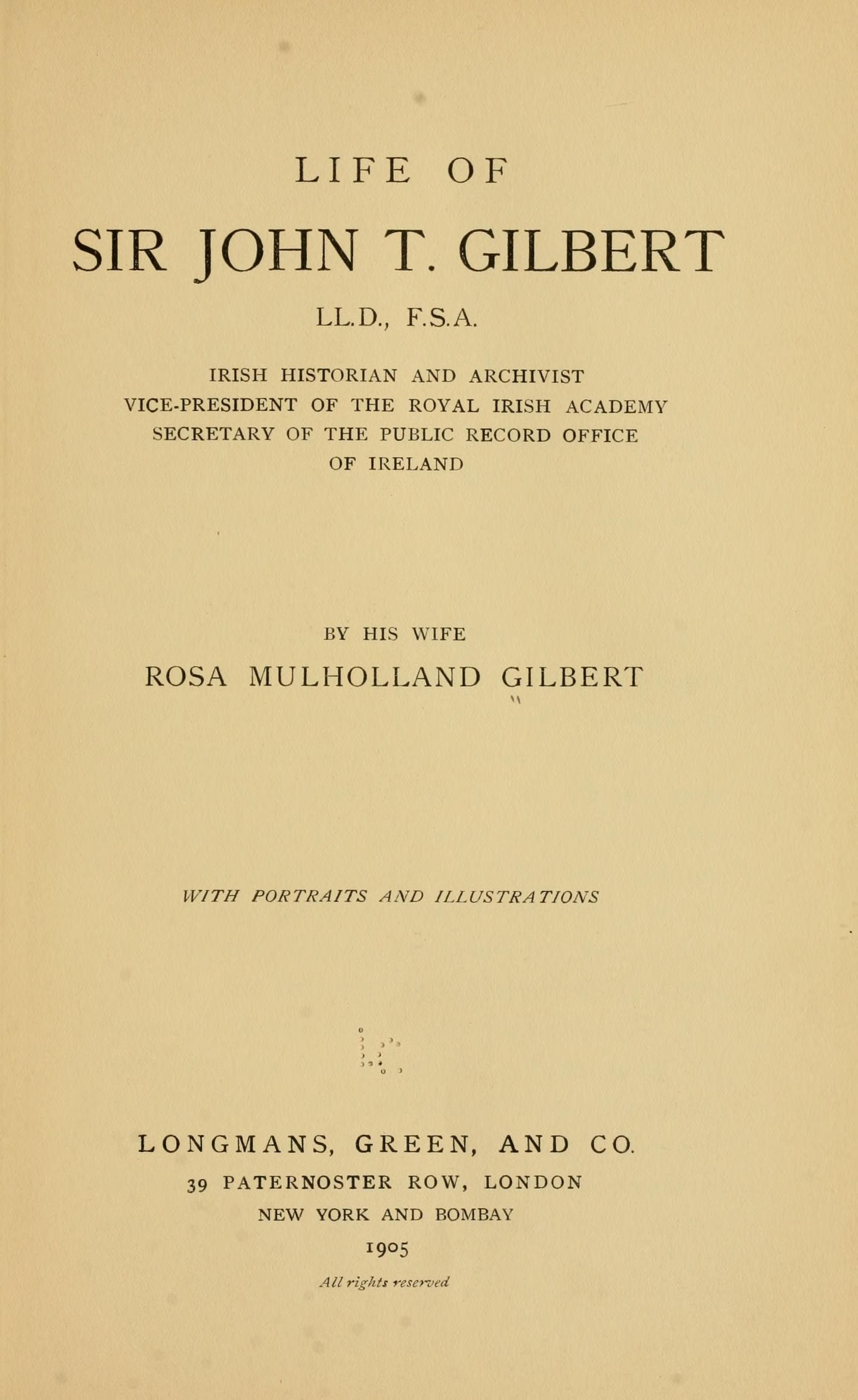 Life of Sir John T. Gilbert, LL.D., F.S.A., Irish historian and archivist, vice-president of the Royal Irish academy, secretary of the Public record office of Ireland, (1905)
