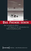 Das Fremde sehen : der europäische Blick auf Japan in der künstlerischen Dokumentarfotografie (2008-01-01)